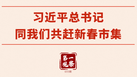 第一觀察丨習(xí)近平總書記同我們共趕新春市集