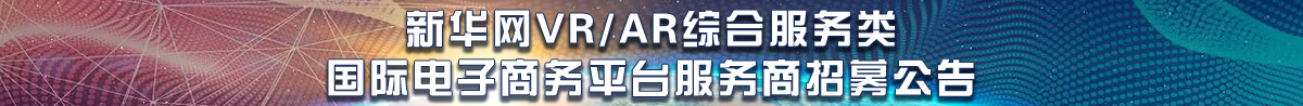新華網(wǎng)VR/AR綜合服務(wù)類國際電子商務(wù)平臺服務(wù)商招募公告