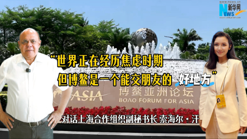 上合組織副秘書長：世界正在經(jīng)歷焦慮時期，但博鰲是一個能交朋友的好地方